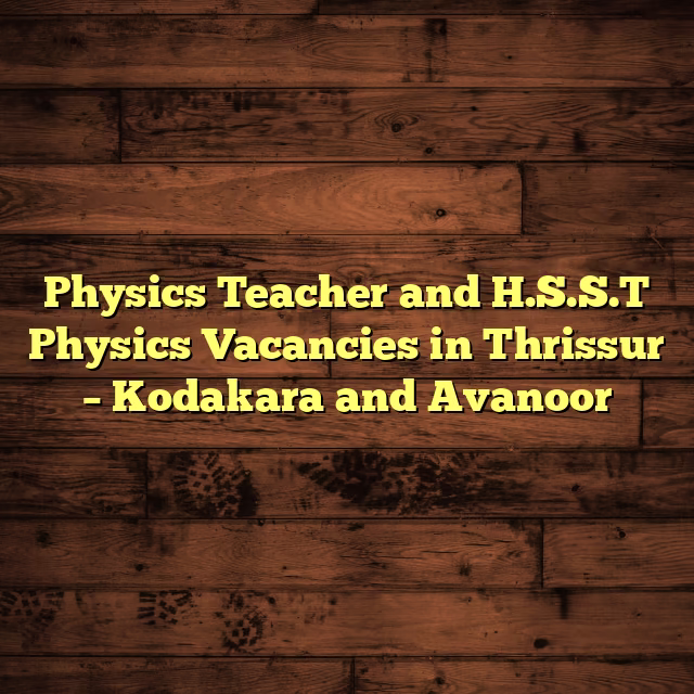 Physics Teacher and H.S.S.T Physics Vacancies in Thrissur – Kodakara and Avanoor