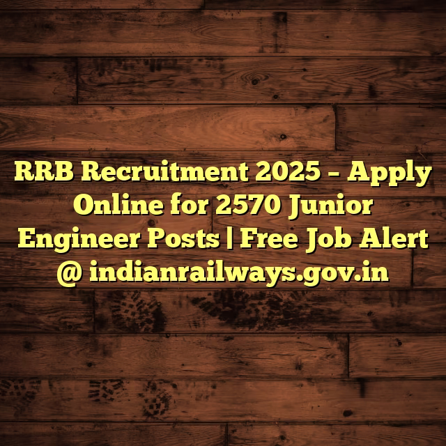 RRB Recruitment 2025 – Apply Online for 2570 Junior Engineer Posts | Free Job Alert @ indianrailways.gov.in