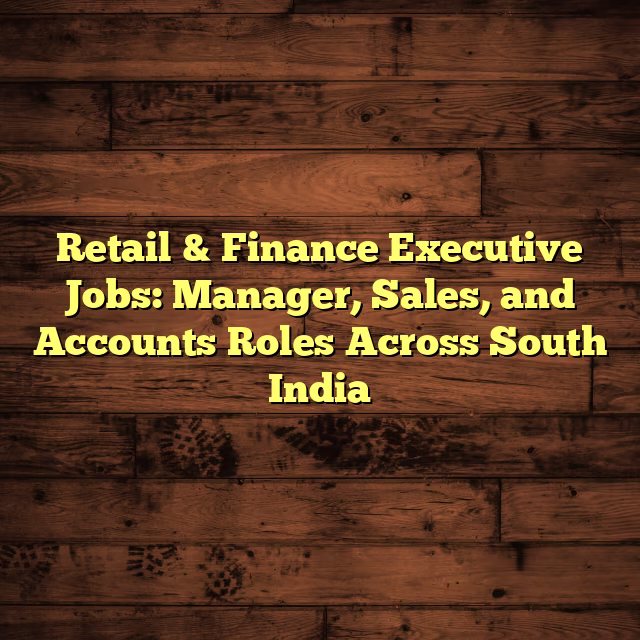 Retail & Finance Executive Jobs: Manager, Sales, and Accounts Roles Across South India