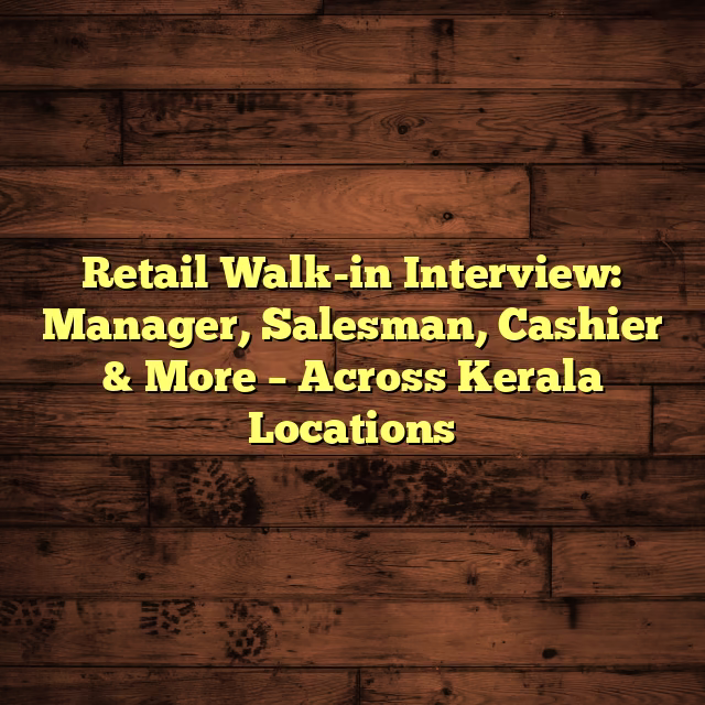 Retail Walk-in Interview: Manager, Salesman, Cashier & More – Across Kerala Locations