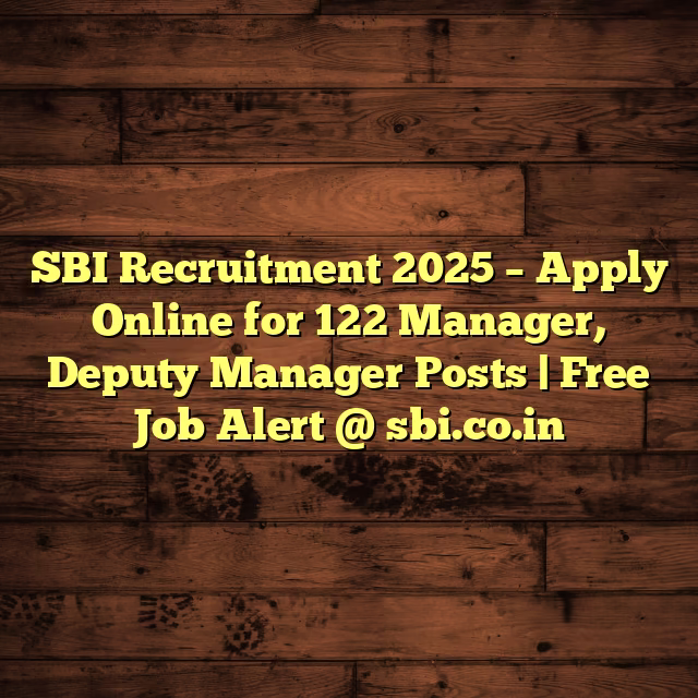 SBI Recruitment 2025 – Apply Online for 122 Manager, Deputy Manager Posts | Free Job Alert @ sbi.co.in
