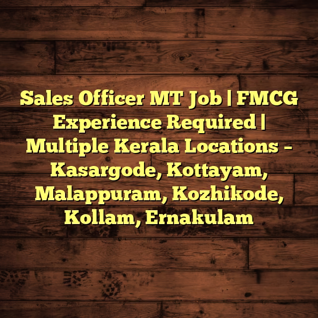 Sales Officer MT Job | FMCG Experience Required | Multiple Kerala Locations – Kasargode, Kottayam, Malappuram, Kozhikode, Kollam, Ernakulam
