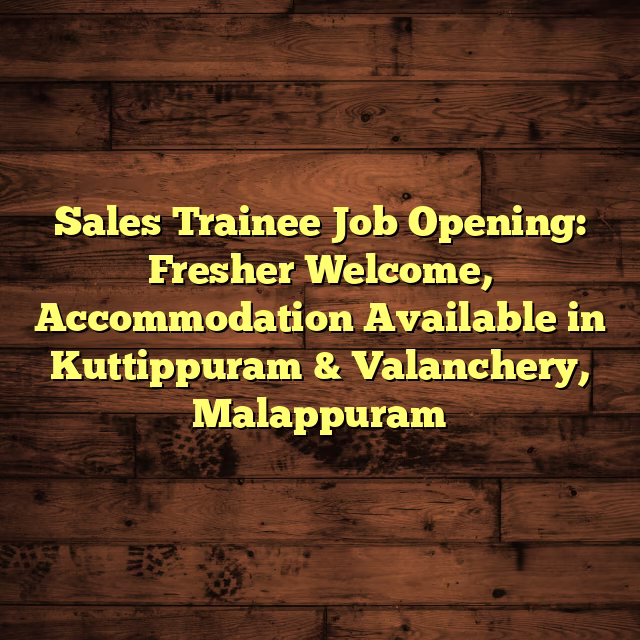 Sales Trainee Job Opening: Fresher Welcome, Accommodation Available in Kuttippuram & Valanchery, Malappuram