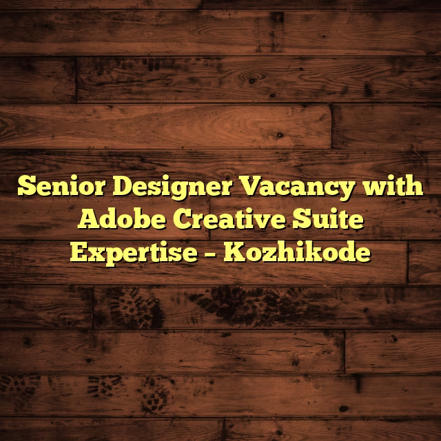 Senior Designer Vacancy with Adobe Creative Suite Expertise – Kozhikode