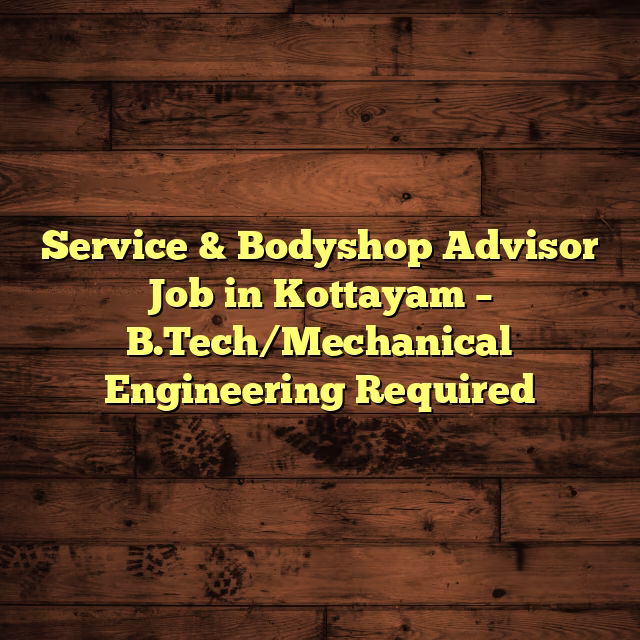Service & Bodyshop Advisor Job in Kottayam – B.Tech/Mechanical Engineering Required