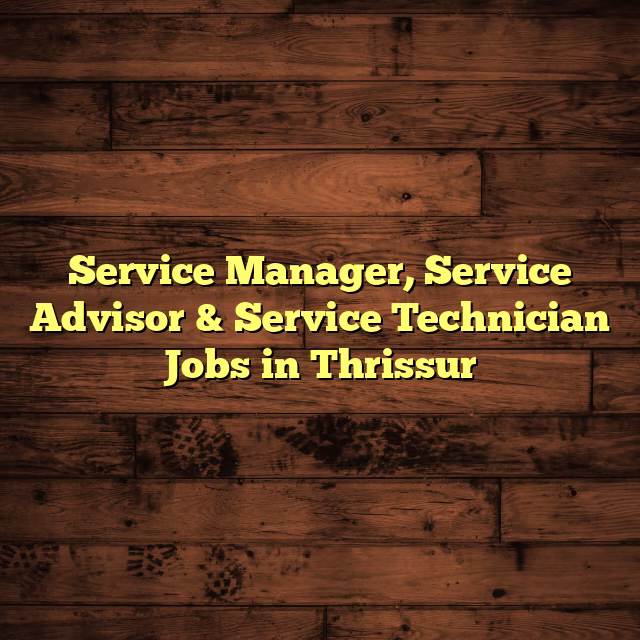 Service Manager, Service Advisor & Service Technician Jobs in Thrissur