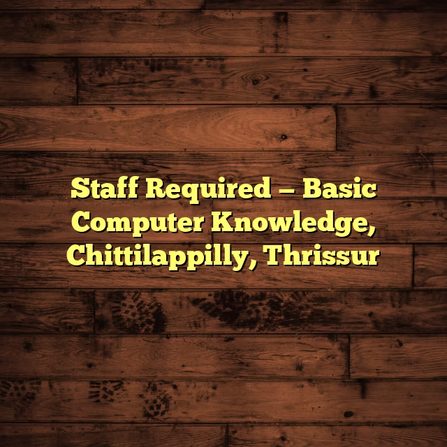 Staff Required — Basic Computer Knowledge, Chittilappilly, Thrissur