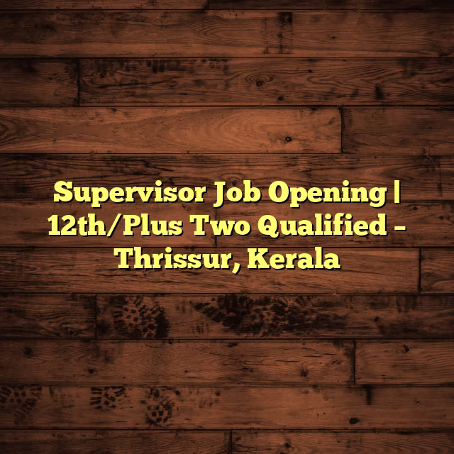 Supervisor Job Opening | 12th/Plus Two Qualified – Thrissur, Kerala