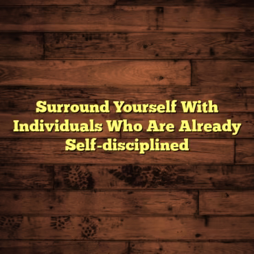 Surround Yourself With Individuals Who Are Already Self-disciplined