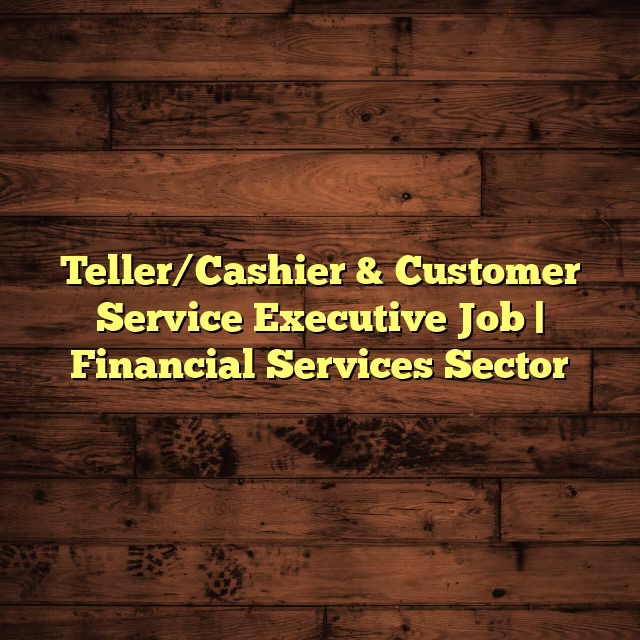 Teller/Cashier & Customer Service Executive Job | Financial Services Sector
