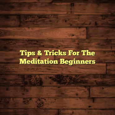Tips & Tricks For The Meditation Beginners