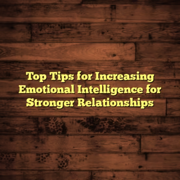 Top Tips for Increasing Emotional Intelligence for Stronger Relationships