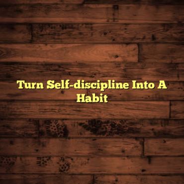 Turn Self-discipline Into A Habit