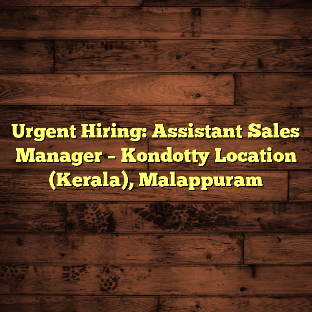 Urgent Hiring: Assistant Sales Manager – Kondotty Location (Kerala), Malappuram