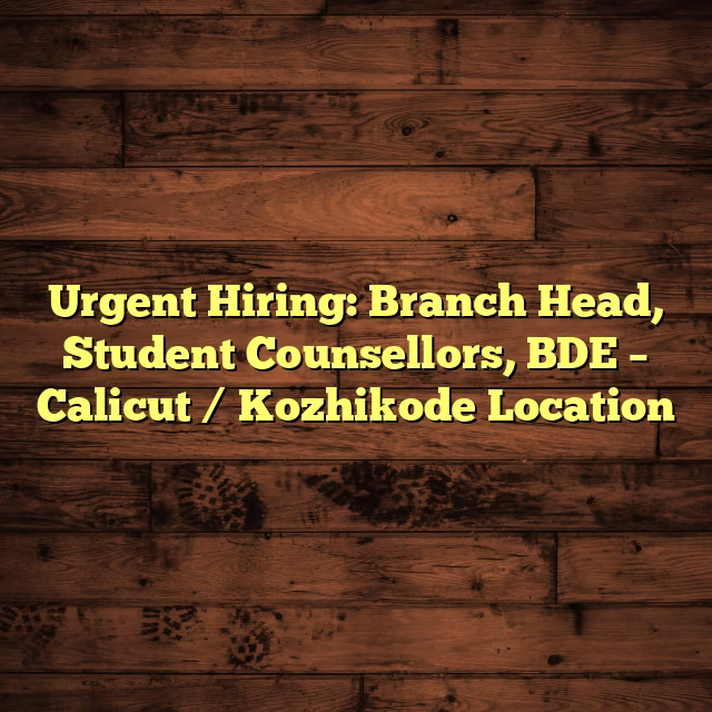 Urgent Hiring: Branch Head, Student Counsellors, BDE – Calicut / Kozhikode Location