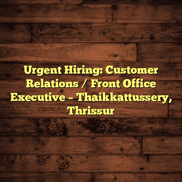 Urgent Hiring: Customer Relations / Front Office Executive – Thaikkattussery, Thrissur