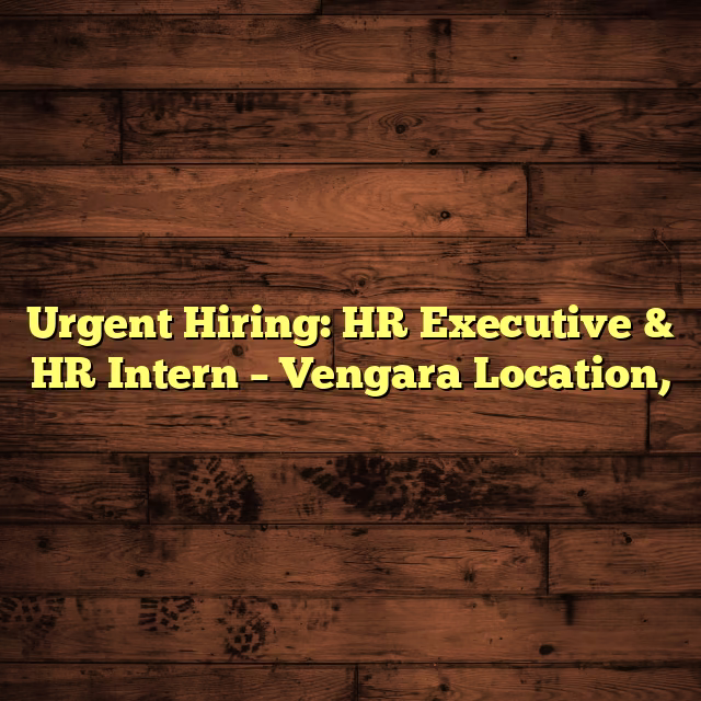 Urgent Hiring: HR Executive & HR Intern – Vengara Location,