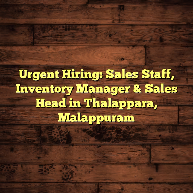 Urgent Hiring: Sales Staff, Inventory Manager & Sales Head in Thalappara, Malappuram