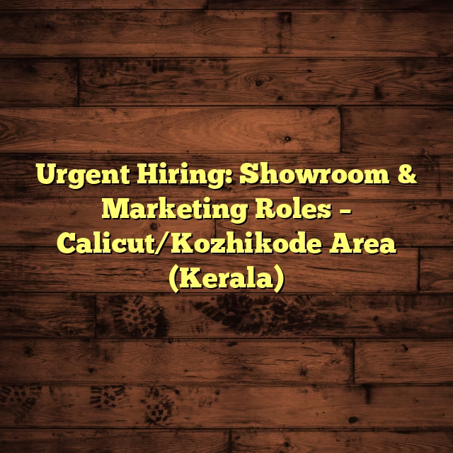 Urgent Hiring: Showroom & Marketing Roles – Calicut/Kozhikode Area (Kerala)