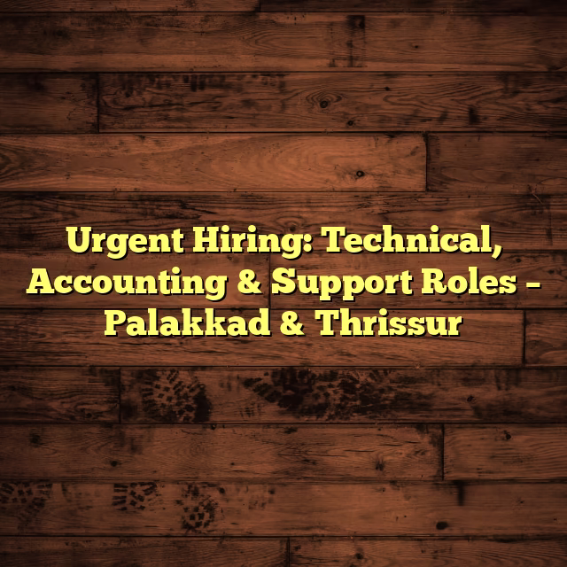 Urgent Hiring: Technical, Accounting & Support Roles – Palakkad & Thrissur