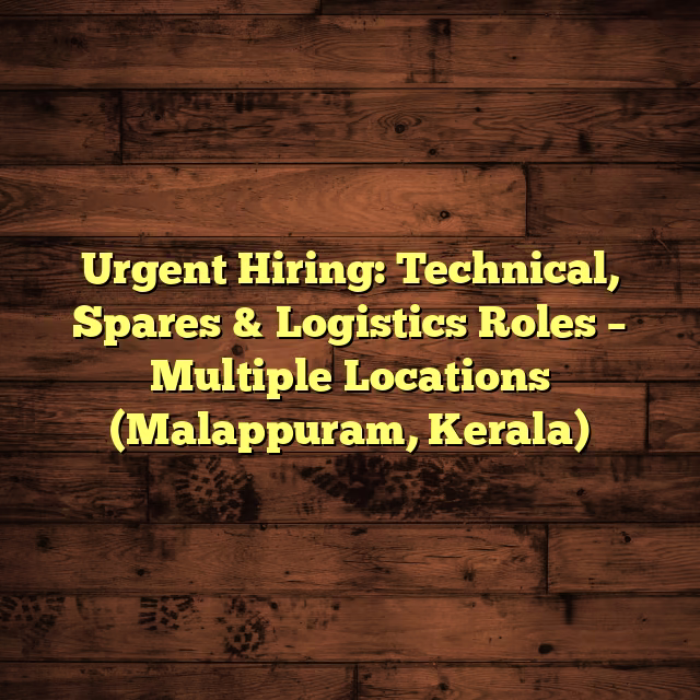 Urgent Hiring: Technical, Spares & Logistics Roles – Multiple Locations (Malappuram, Kerala)
