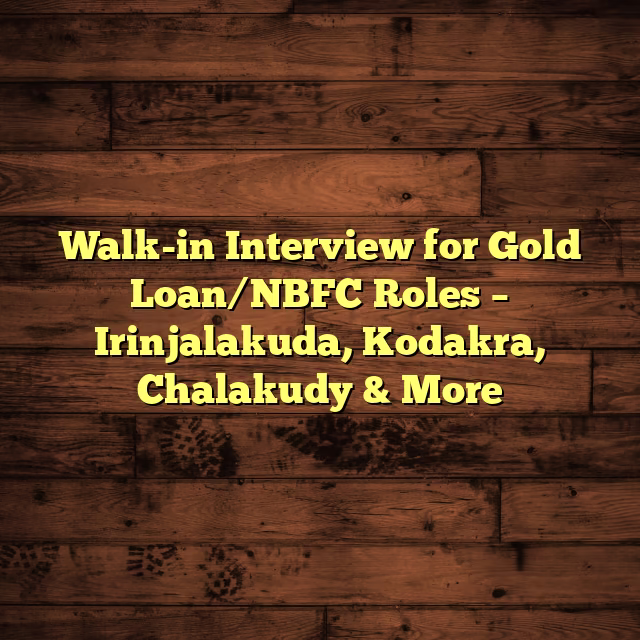 Walk-in Interview for Gold Loan/NBFC Roles – Irinjalakuda, Kodakra, Chalakudy & More