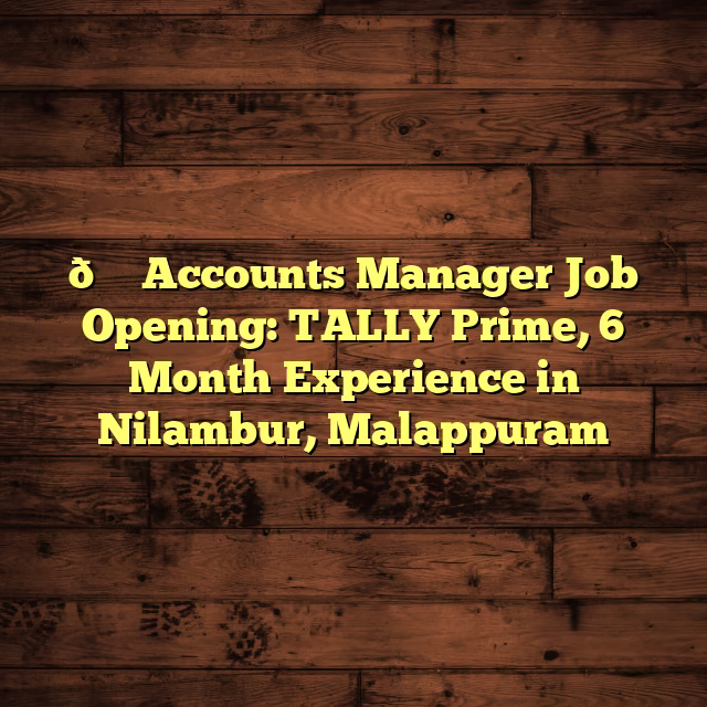 📊 Accounts Manager Job Opening: TALLY Prime, 6 Month Experience in Nilambur, Malappuram