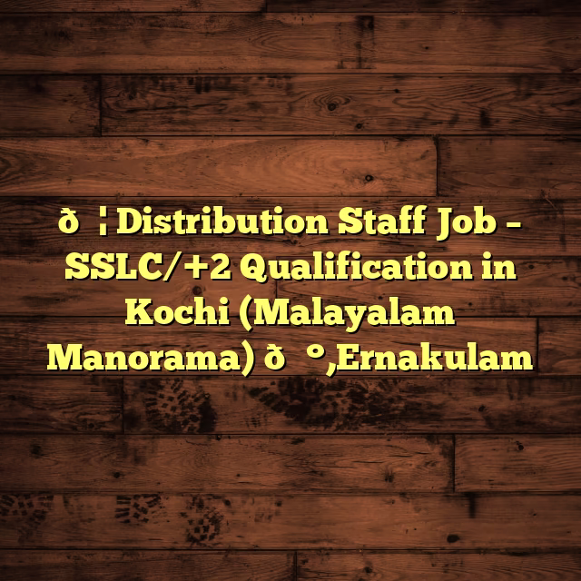 📦 Distribution Staff Job – SSLC/+2 Qualification in Kochi (Malayalam Manorama) 📰,Ernakulam