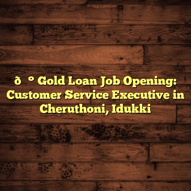 💰 Gold Loan Job Opening: Customer Service Executive in Cheruthoni, Idukki