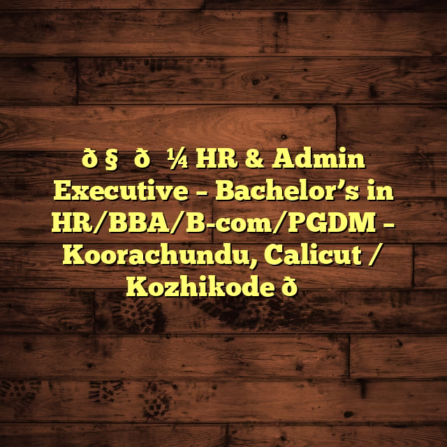 🧑‍💼 HR & Admin Executive – Bachelor’s in HR/BBA/B-com/PGDM – Koorachundu, Calicut / Kozhikode 📝