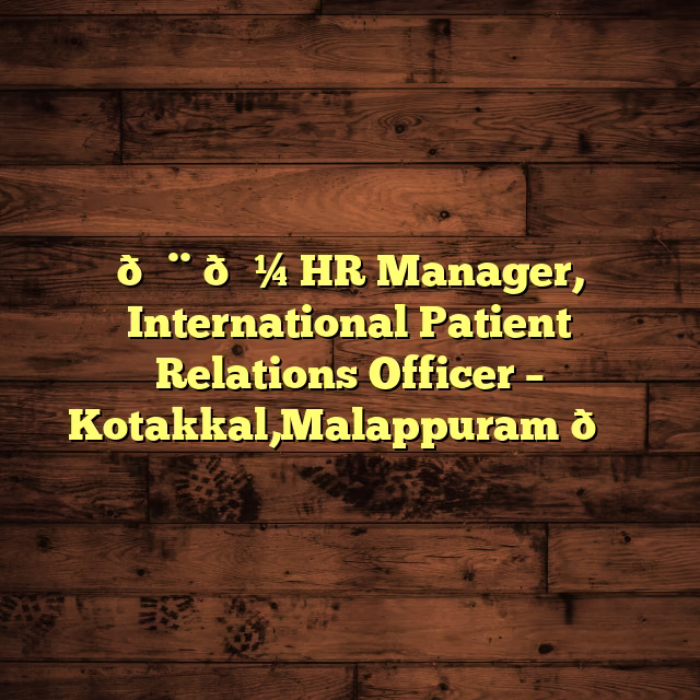 👨‍💼 HR Manager, International Patient Relations Officer – Kotakkal,Malappuram 🌍