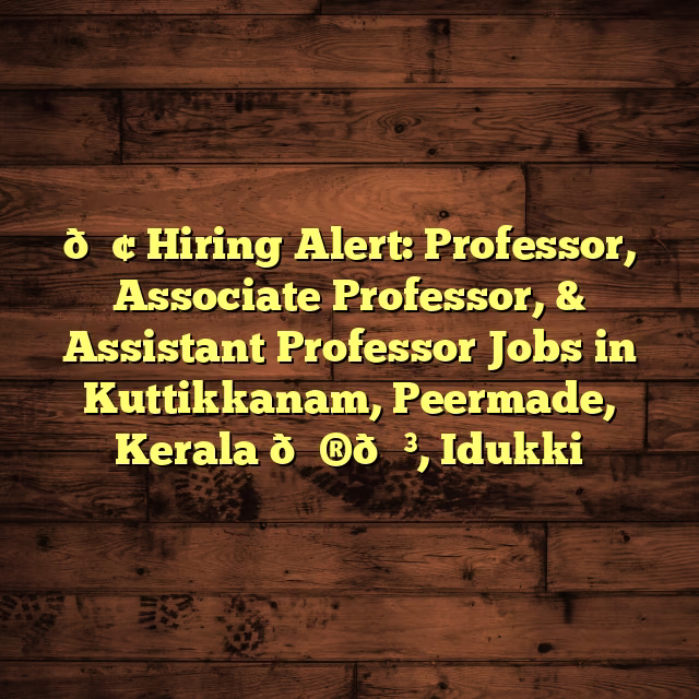 📢 Hiring Alert: Professor, Associate Professor, & Assistant Professor Jobs in Kuttikkanam, Peermade, Kerala 🇮🇳, Idukki