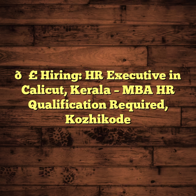 📣 Hiring: HR Executive in Calicut, Kerala – MBA HR Qualification Required, Kozhikode