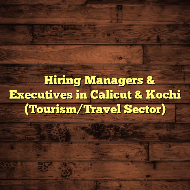 ✈️ Hiring Managers & Executives in Calicut & Kochi (Tourism/Travel Sector)