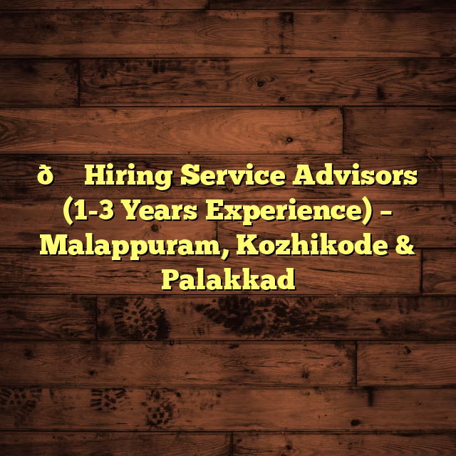 🛠️ Hiring Service Advisors (1-3 Years Experience) – Malappuram, Kozhikode & Palakkad