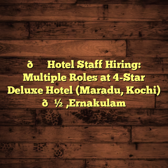 🛎️ Hotel Staff Hiring: Multiple Roles at 4-Star Deluxe Hotel (Maradu, Kochi) 🍽️,Ernakulam