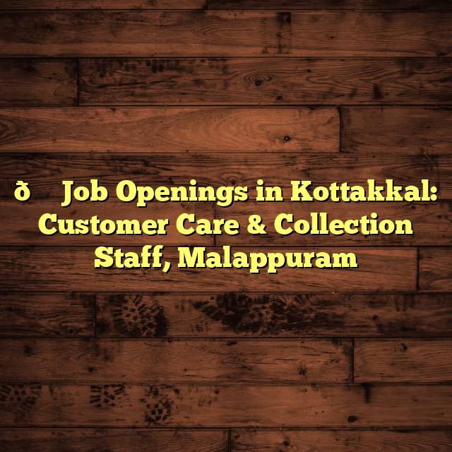 📞 Job Openings in Kottakkal: Customer Care & Collection Staff, Malappuram
