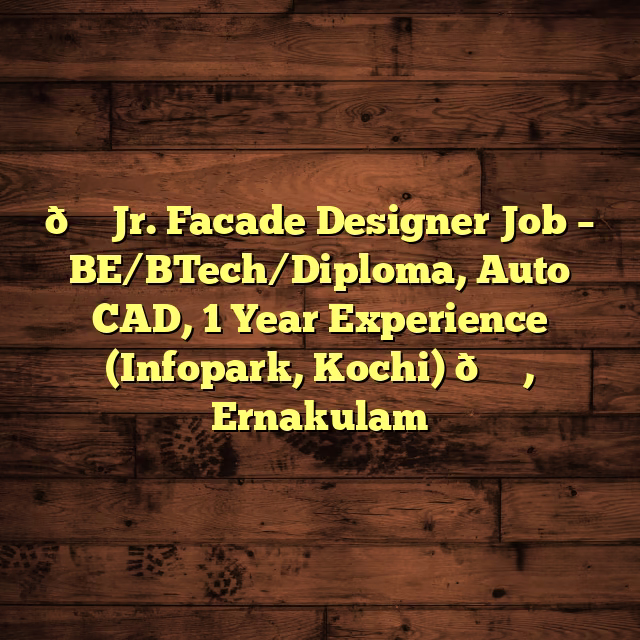 📐 Jr. Facade Designer Job – BE/BTech/Diploma, Auto CAD, 1 Year Experience (Infopark, Kochi) 🏙️, Ernakulam