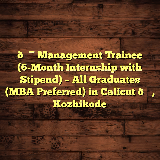 🎯 Management Trainee (6-Month Internship with Stipend) – All Graduates (MBA Preferred) in Calicut 🎓, Kozhikode