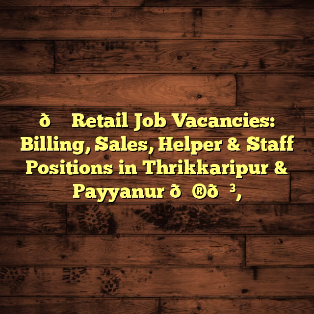 🛒 Retail Job Vacancies: Billing, Sales, Helper & Staff Positions in Thrikkaripur & Payyanur 🇮🇳,