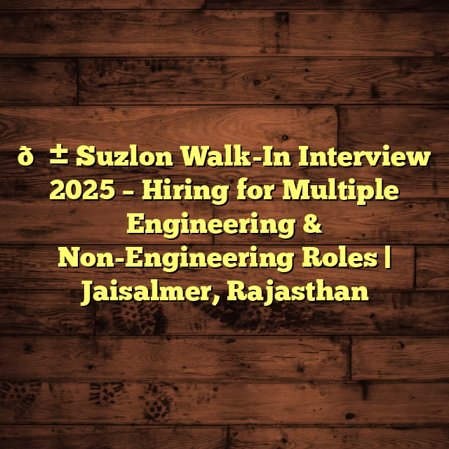 🌱 Suzlon Walk-In Interview 2025 – Hiring for Multiple Engineering & Non-Engineering Roles | Jaisalmer, Rajasthan