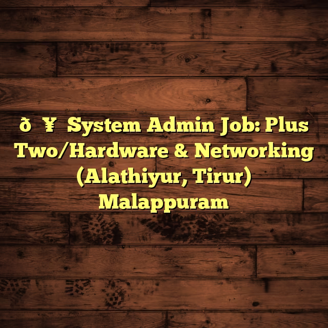 🖥️ System Admin Job: Plus Two/Hardware & Networking (Alathiyur, Tirur) Malappuram