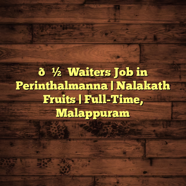 🍽️ Waiters Job in Perinthalmanna | Nalakath Fruits | Full-Time, Malappuram