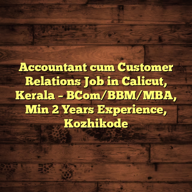 Accountant cum Customer Relations Job in Calicut, Kerala – BCom/BBM/MBA, Min 2 Years Experience, Kozhikode