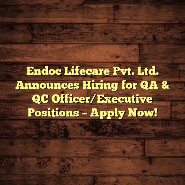 Endoc Lifecare Pvt. Ltd. Announces Hiring for QA & QC Officer/Executive Positions – Apply Now!