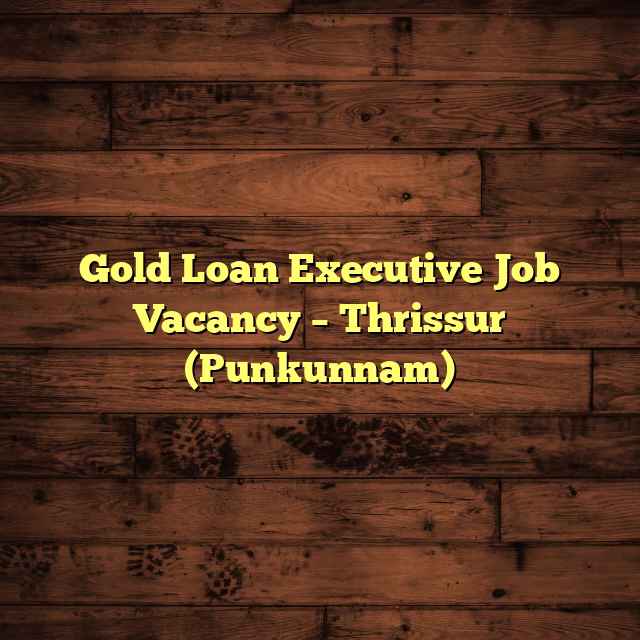 Gold Loan Executive Job Vacancy – Thrissur (Punkunnam)