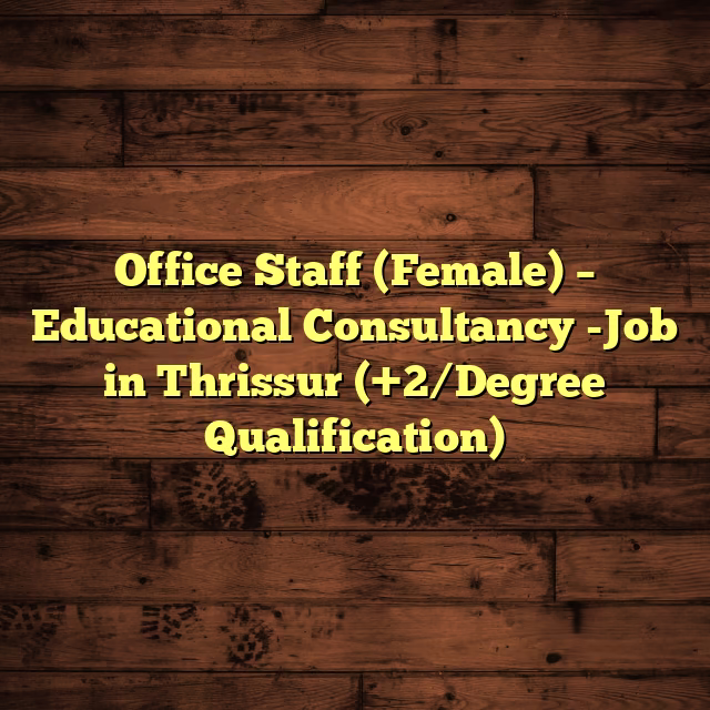Office Staff (Female) – Educational Consultancy -Job in Thrissur (+2/Degree Qualification)