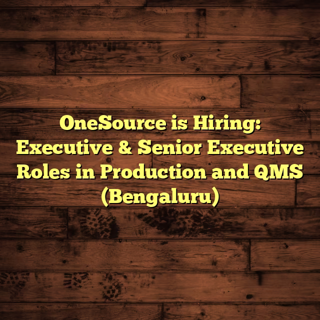 OneSource is Hiring: Executive & Senior Executive Roles in Production and QMS (Bengaluru)