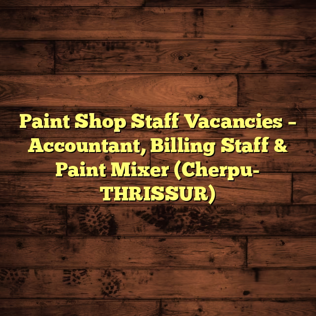 Paint Shop Staff Vacancies – Accountant, Billing Staff & Paint Mixer (Cherpu- THRISSUR)