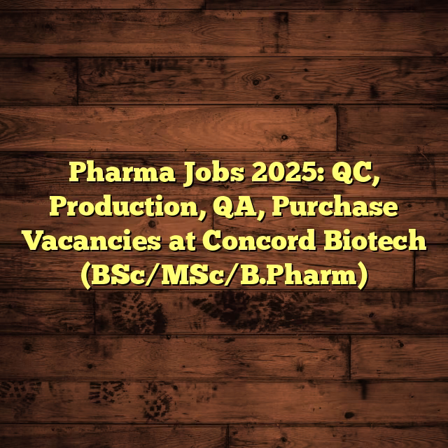 Pharma Jobs 2025: QC, Production, QA, Purchase Vacancies at Concord Biotech (BSc/MSc/B.Pharm)